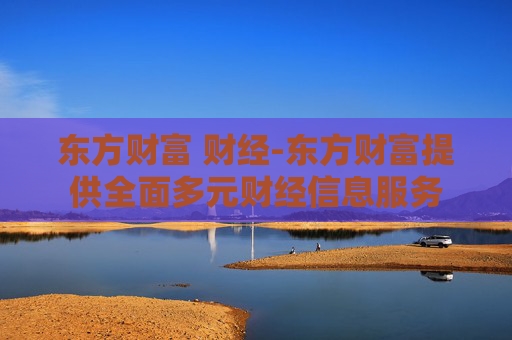 东方财富 财经-东方财富提供全面多元财经信息服务