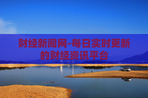 财经新闻网-每日实时更新的财经资讯平台