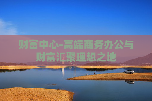 财富中心-高端商务办公与财富汇聚理想之地