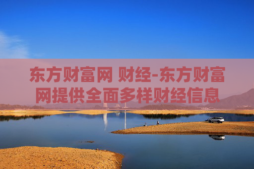 东方财富网 财经-东方财富网提供全面多样财经信息