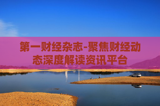 第一财经杂志-聚焦财经动态深度解读资讯平台