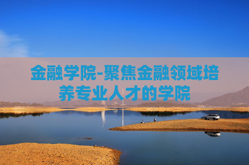 金融学院-聚焦金融领域培养专业人才的学院