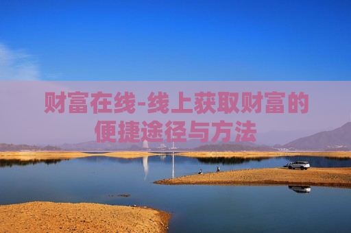 财富在线-线上获取财富的便捷途径与方法