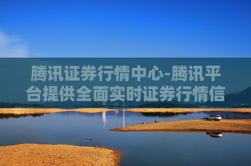 腾讯证券行情中心-腾讯平台提供全面实时证券行情信息
