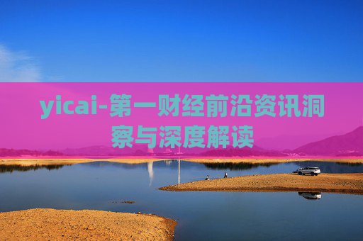 yicai-第一财经前沿资讯洞察与深度解读