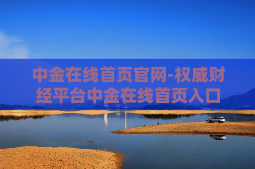 中金在线首页官网-权威财经平台中金在线首页入口