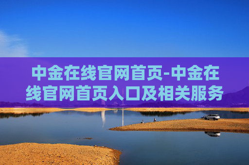 中金在线官网首页-中金在线官网首页入口及相关服务介绍