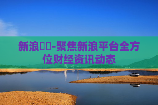 新浪財經-聚焦新浪平台全方位财经资讯动态