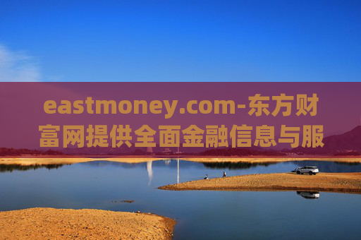 eastmoney.com-东方财富网提供全面金融信息与服务