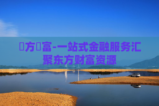 東方財富-一站式金融服务汇聚东方财富资源