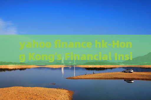yahoo finance hk-Hong Kong's Financial Insights from Yahoo Platform