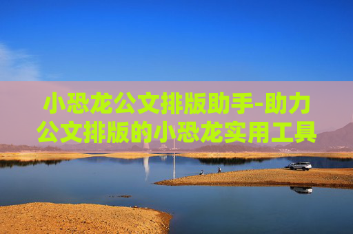 小恐龙公文排版助手-助力公文排版的小恐龙实用工具