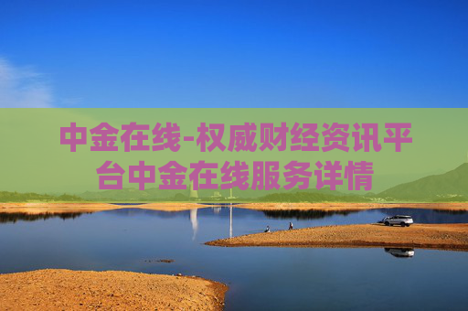 中金在线-权威财经资讯平台中金在线服务详情