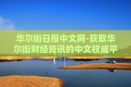 华尔街日报中文网-获取华尔街财经资讯的中文权威平台