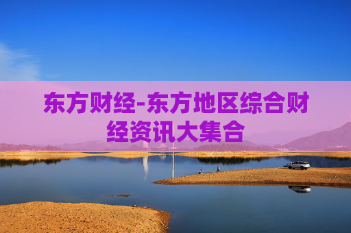 东方财经-东方地区综合财经资讯大集合