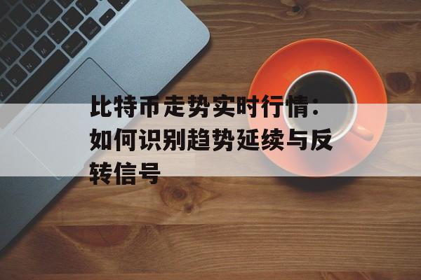 比特币走势实时行情：如何识别趋势延续与反转信号