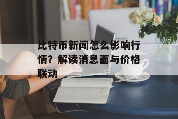 比特币新闻怎么影响行情？解读消息面与价格联动