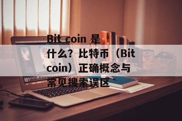 Bit coin 是什么？比特币（Bitcoin）正确概念与常见搜索误区