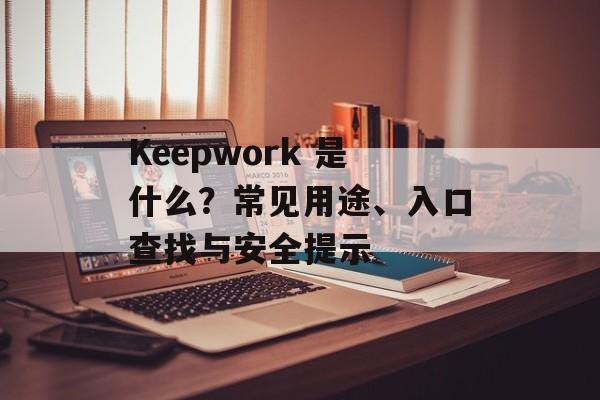 Keepwork 是什么？常见用途、入口查找与安全提示