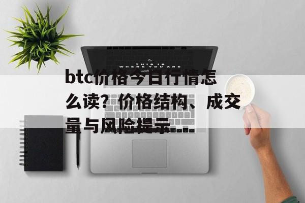 btc价格今日行情怎么读？价格结构、成交量与风险提示