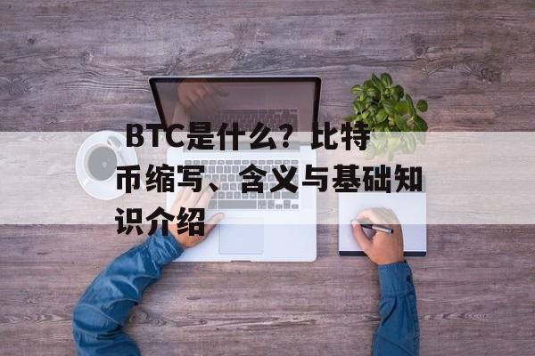  BTC是什么？比特币缩写、含义与基础知识介绍
