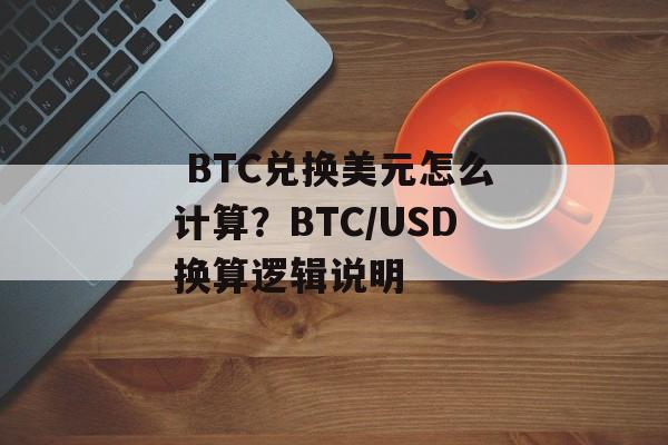  BTC兑换美元怎么计算？BTC/USD换算逻辑说明