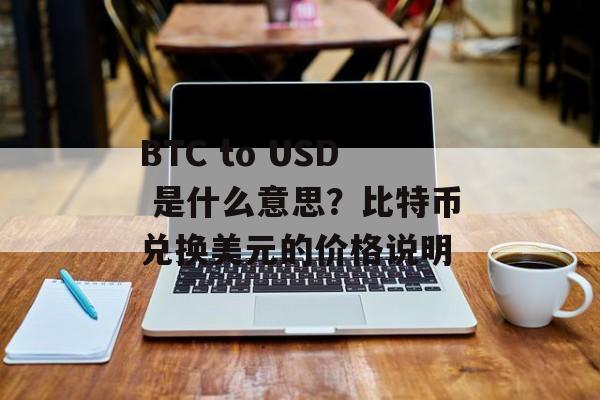 BTC to USD 是什么意思？比特币兑换美元的价格说明