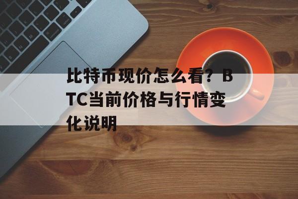 比特币现价怎么看？BTC当前价格与行情变化说明