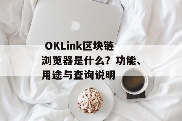  OKLink区块链浏览器是什么？功能、用途与查询说明