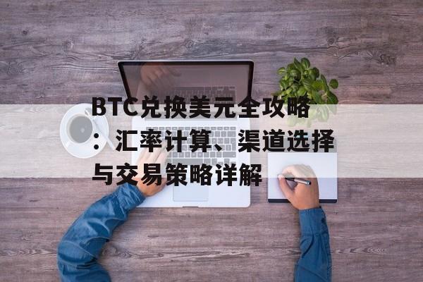 BTC兑换美元全攻略：汇率计算、渠道选择与交易策略详解
