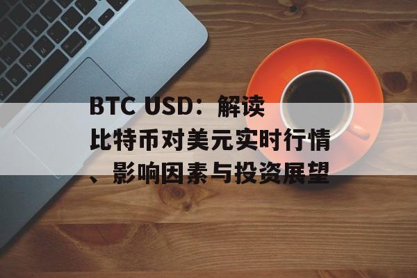 BTC USD：解读比特币对美元实时行情、影响因素与投资展望