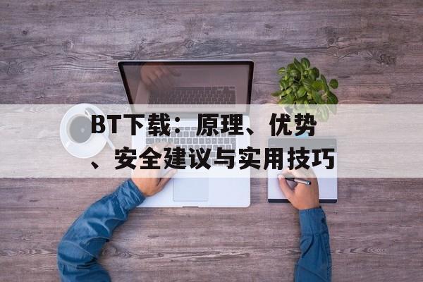 BT下载：原理、优势、安全建议与实用技巧