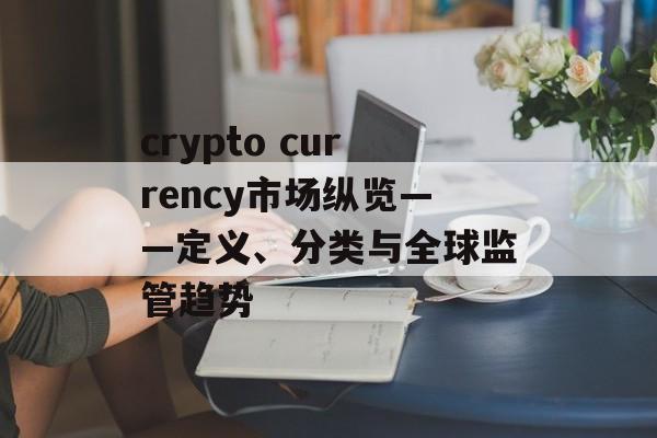 crypto currency市场纵览——定义、分类与全球监管趋势