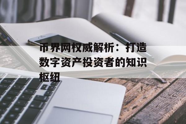 币界网权威解析：打造数字资产投资者的知识枢纽
