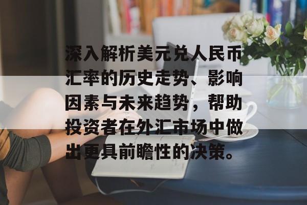 深入解析美元兑人民币汇率的历史走势、影响因素与未来趋势，帮助投资者在外汇市场中做出更具前瞻性的决策。
