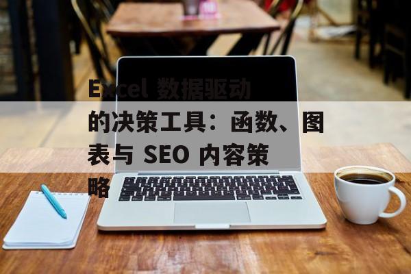 Excel 数据驱动的决策工具：函数、图表与 SEO 内容策略
